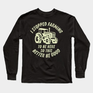 I Stopped Farming To Be Here So This Better Be Good Long Sleeve T-Shirt